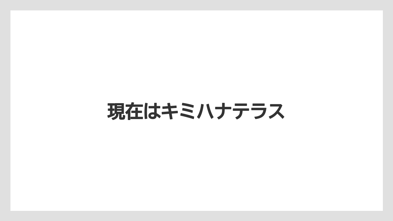 現在はキミハナテラス