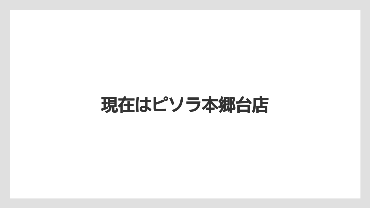 現在はピソラ本郷台店