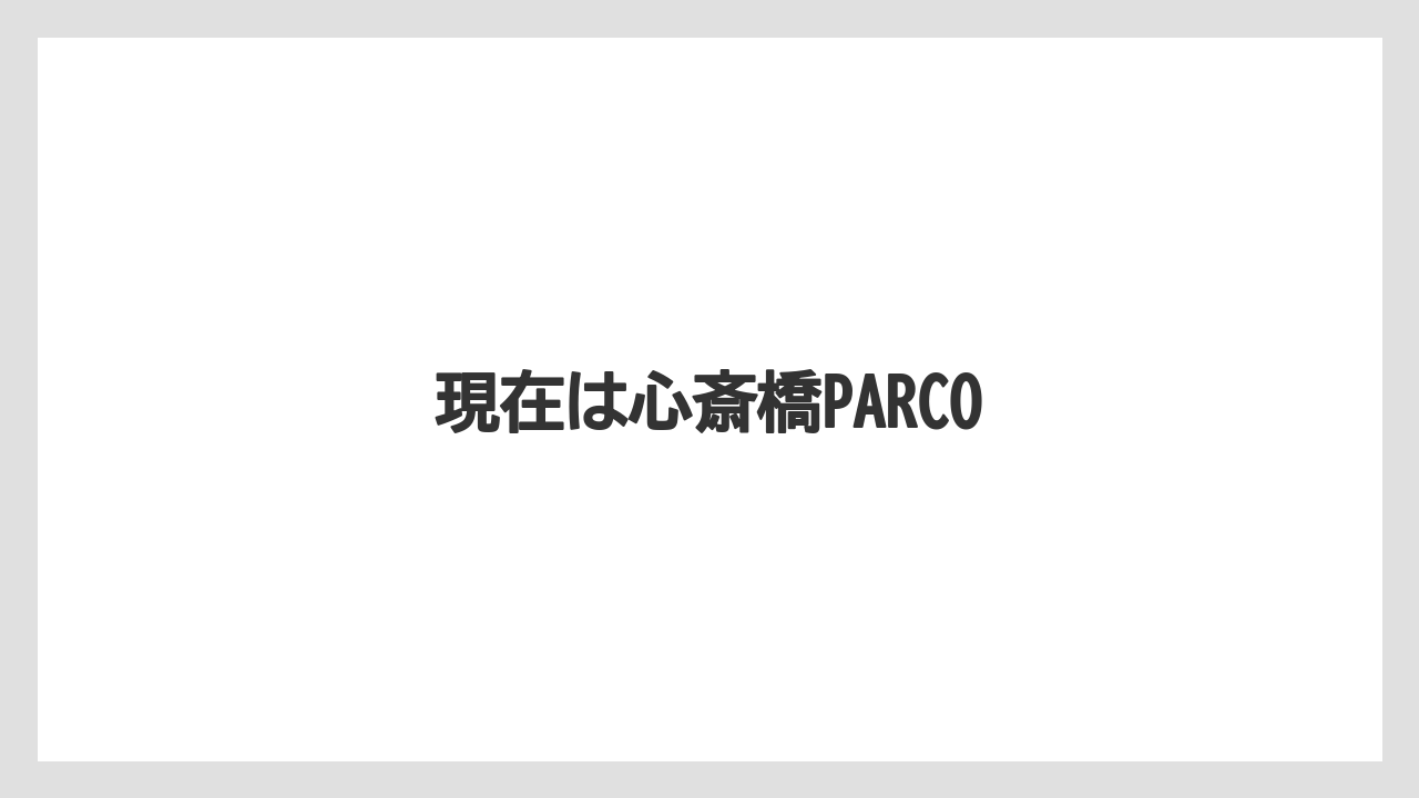 現在は心斎橋PARCO