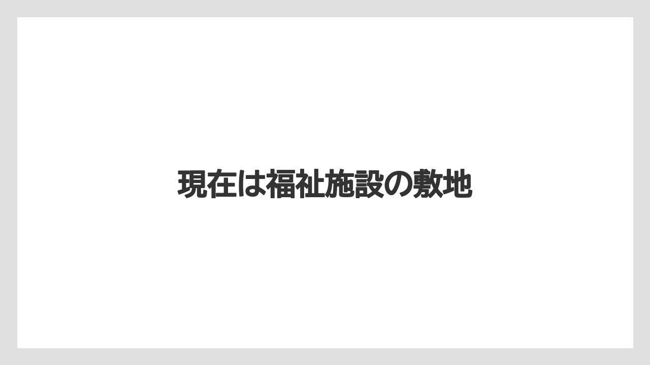 現在は福祉施設の敷地