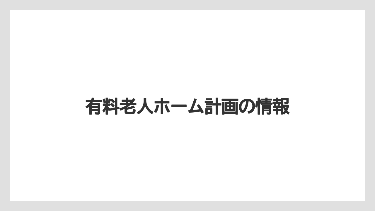 有料老人ホーム計画の情報
