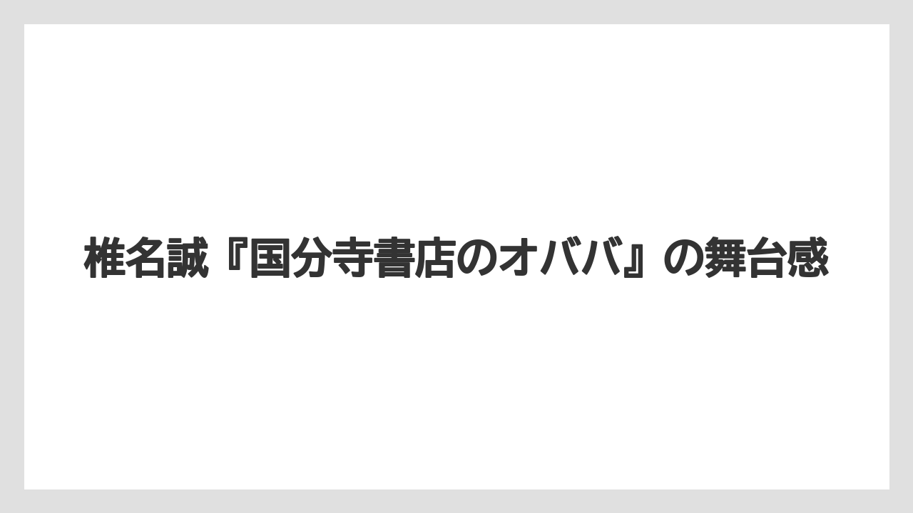 椎名誠『国分寺書店のオババ』の舞台感
