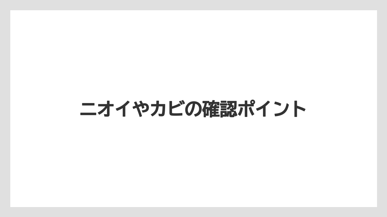 ニオイやカビの確認ポイント