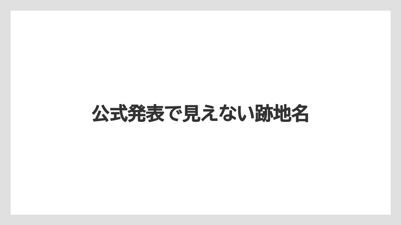 公式発表で見えない跡地名