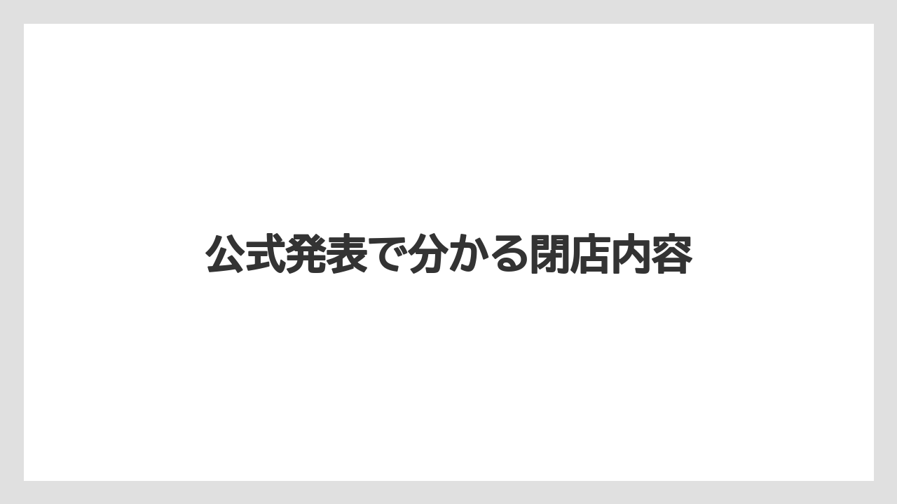 公式発表で分かる閉店内容