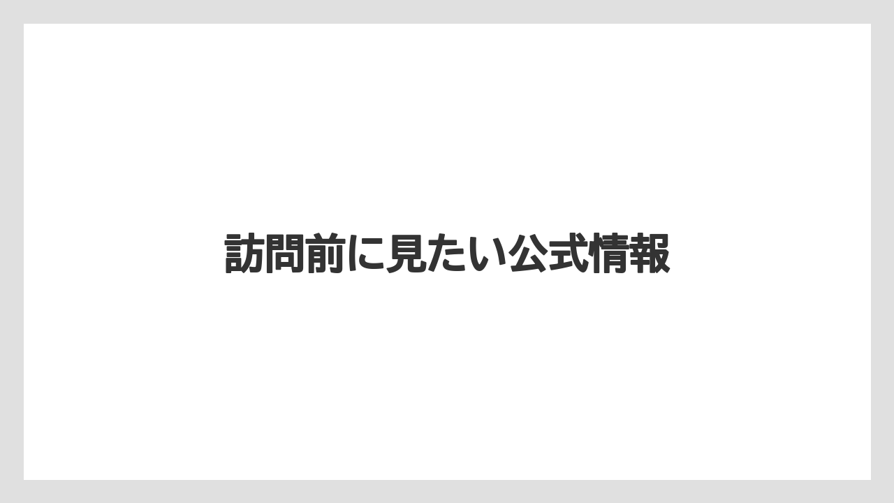 訪問前に見たい公式情報