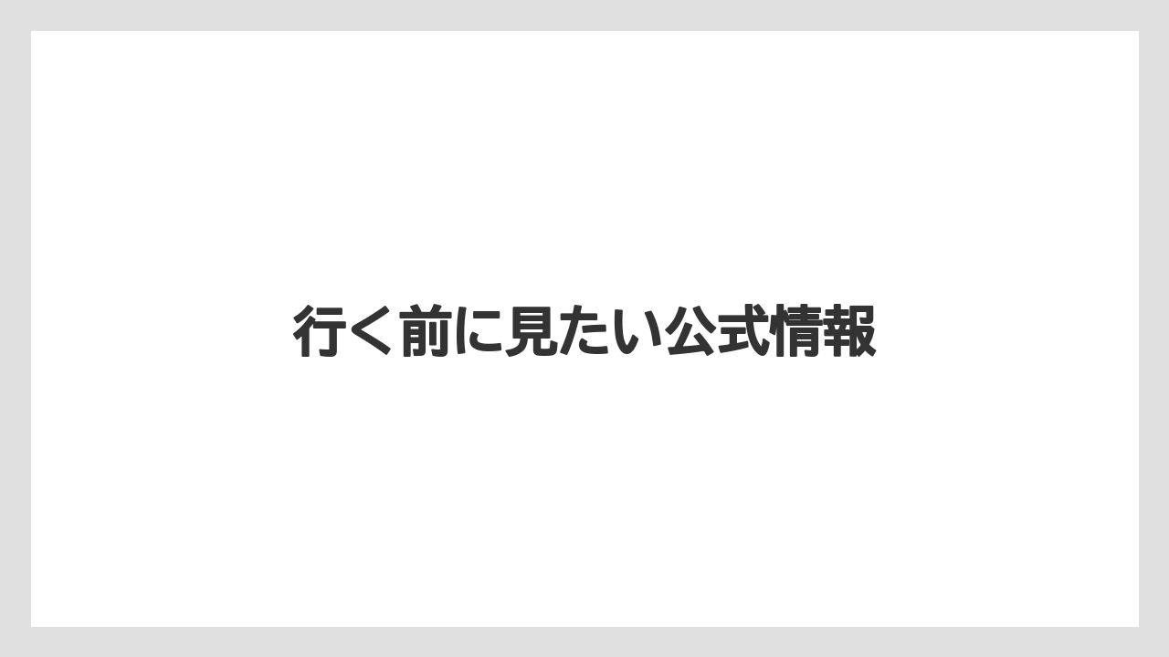 行く前に見たい公式情報