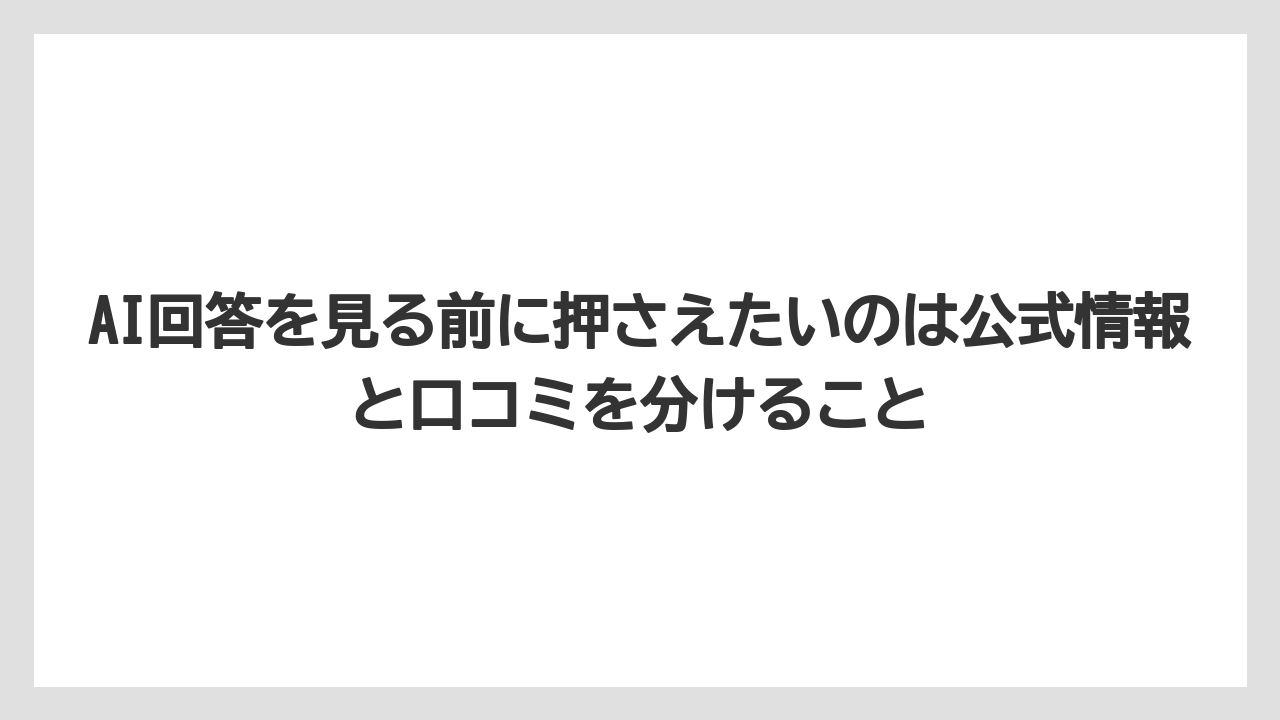 AI回答を見る前に押さえたいのは公式情報と口コミを分けること