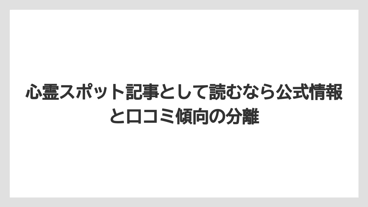 心霊スポット記事として読むなら公式情報と口コミ傾向の分離