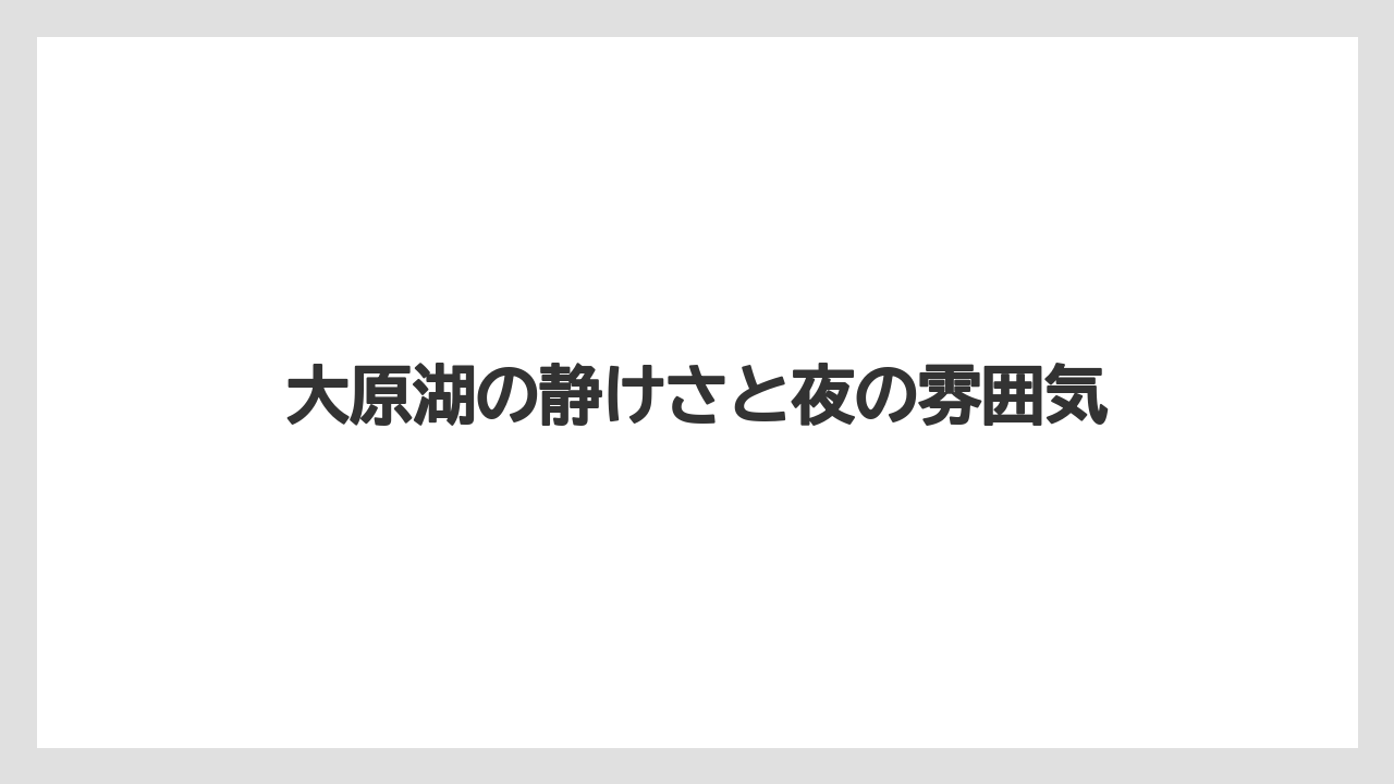 大原湖の静けさと夜の雰囲気