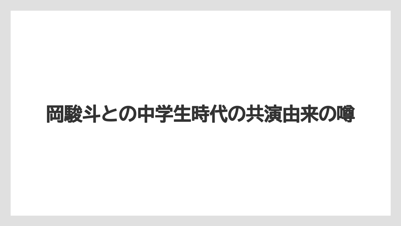 岡駿斗との中学生時代の共演由来の噂