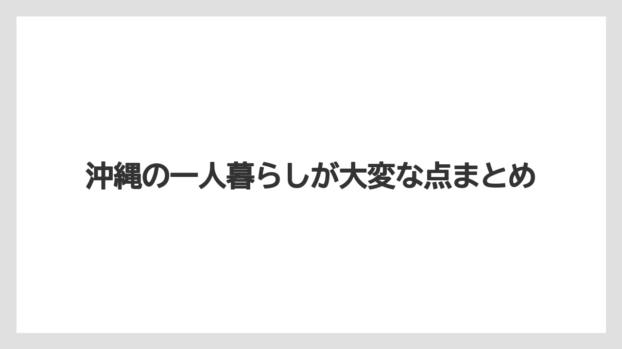 沖縄の一人暮らしが大変な点まとめ