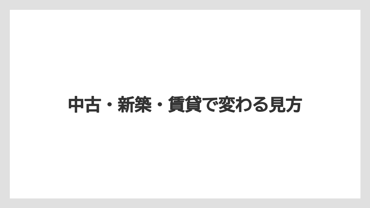 中古・新築・賃貸で変わる見方
