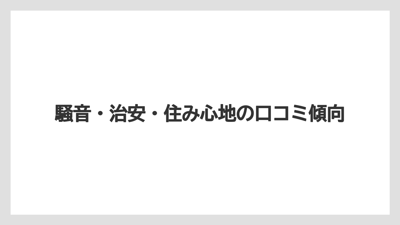 騒音・治安・住み心地の口コミ傾向