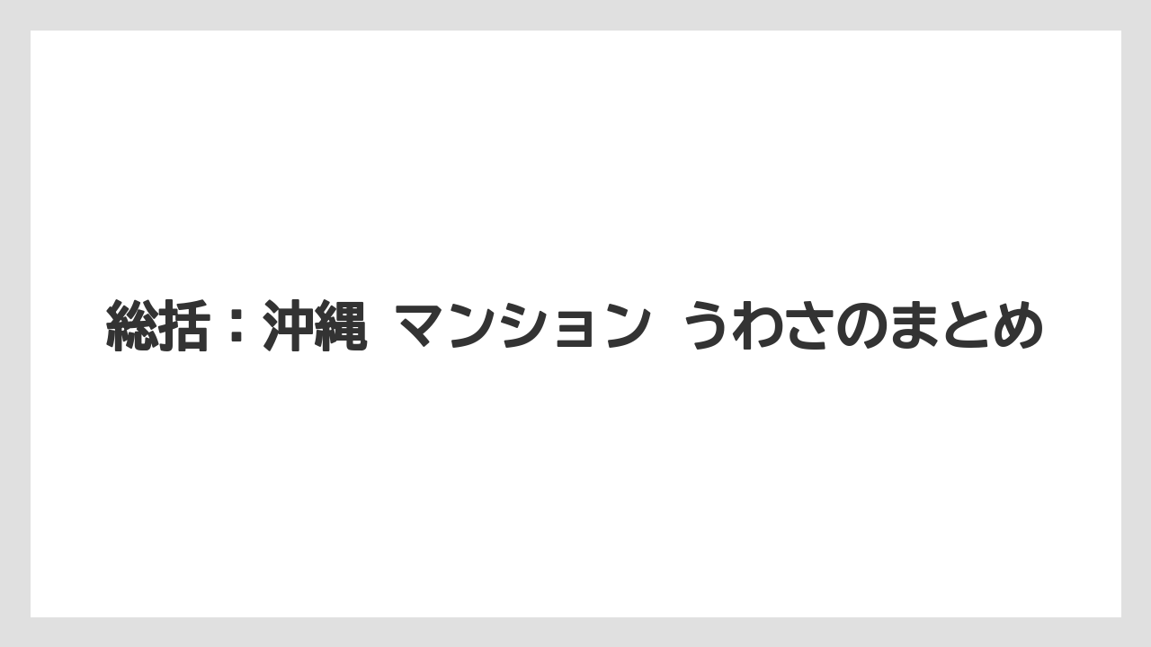 総括：沖縄 マンション うわさのまとめ