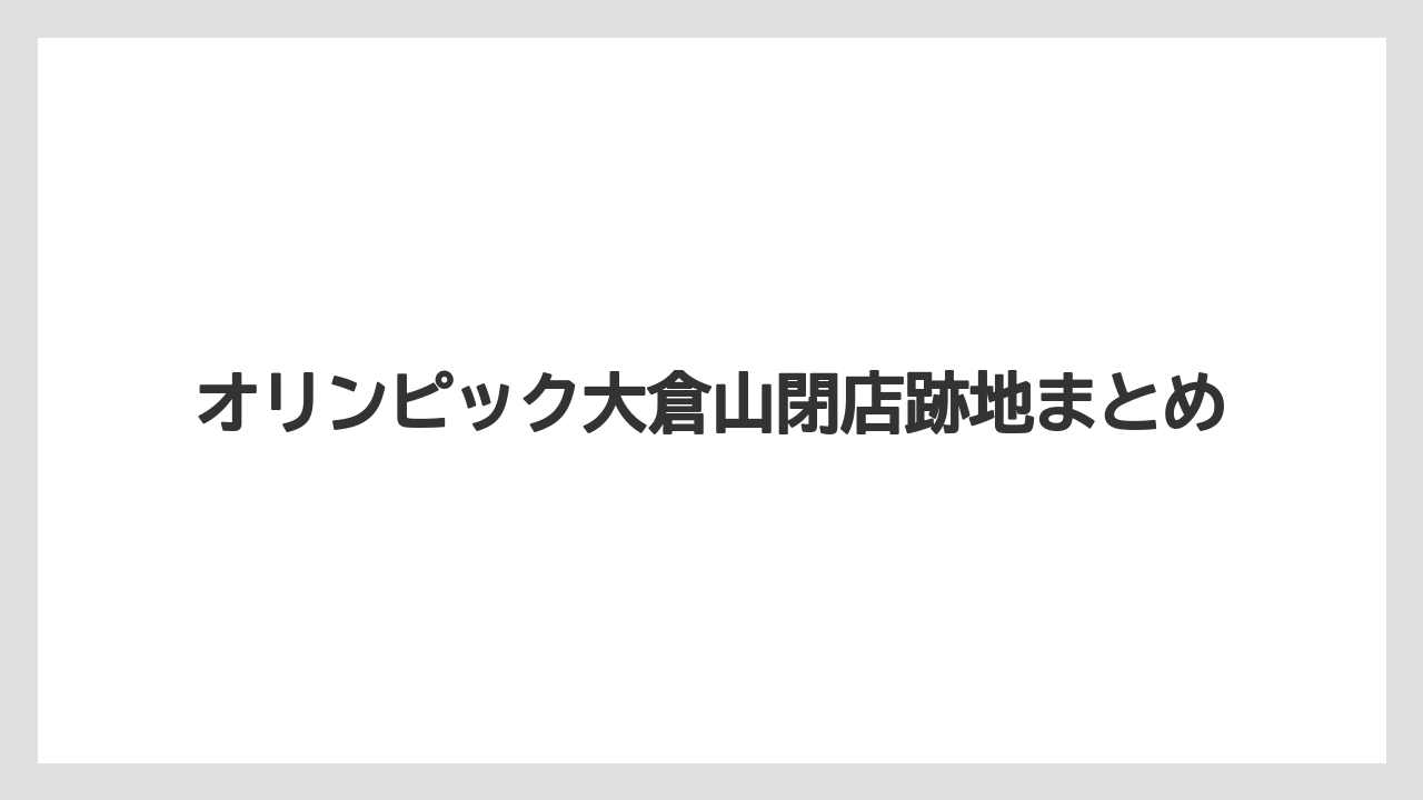 オリンピック大倉山閉店跡地まとめ