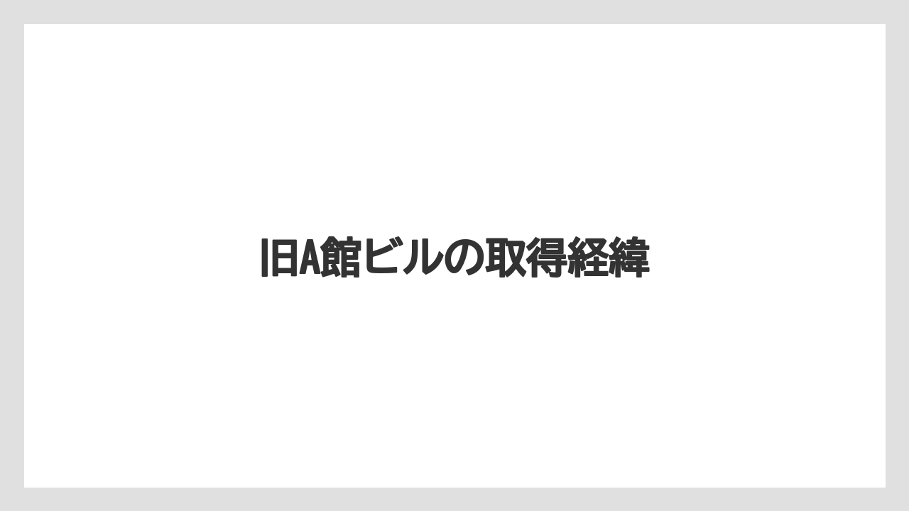 旧A館ビルの取得経緯