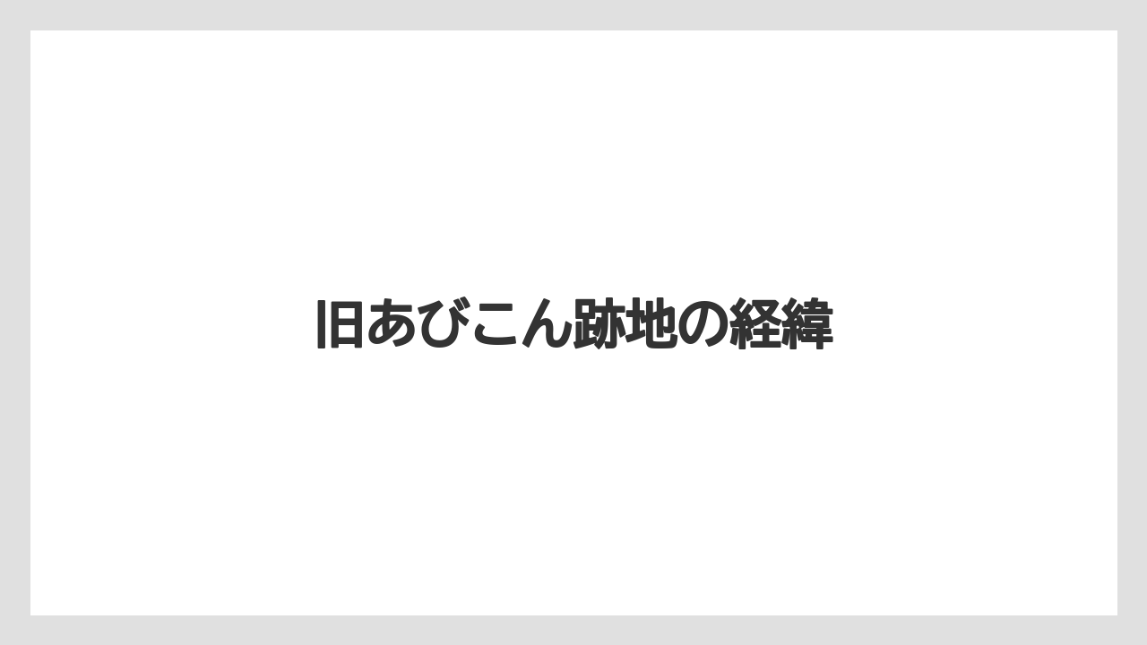 旧あびこん跡地の経緯
