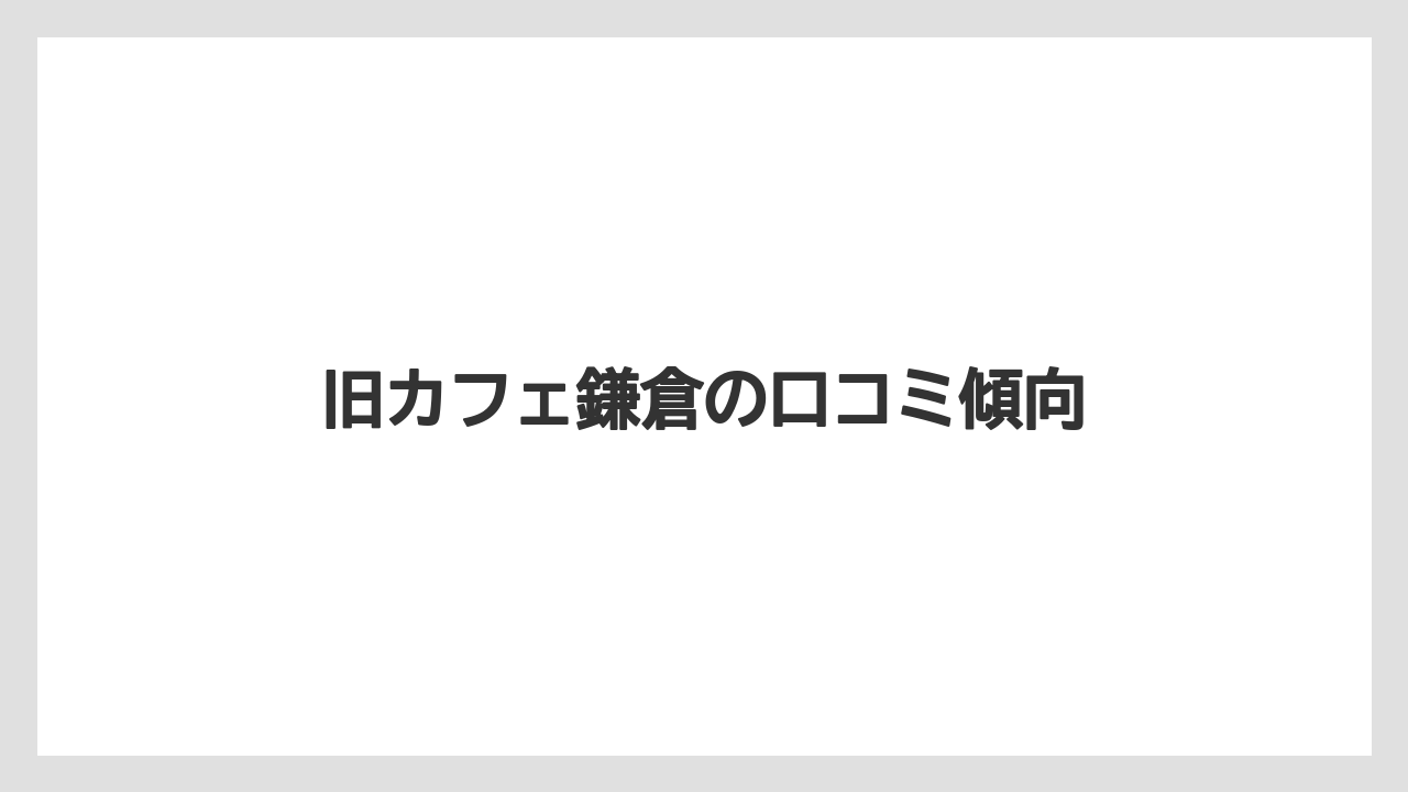 旧カフェ鎌倉の口コミ傾向