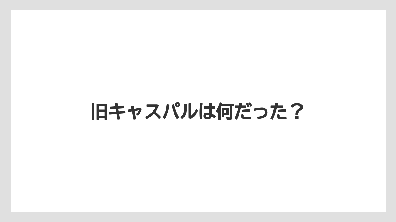 旧キャスパルは何だった?