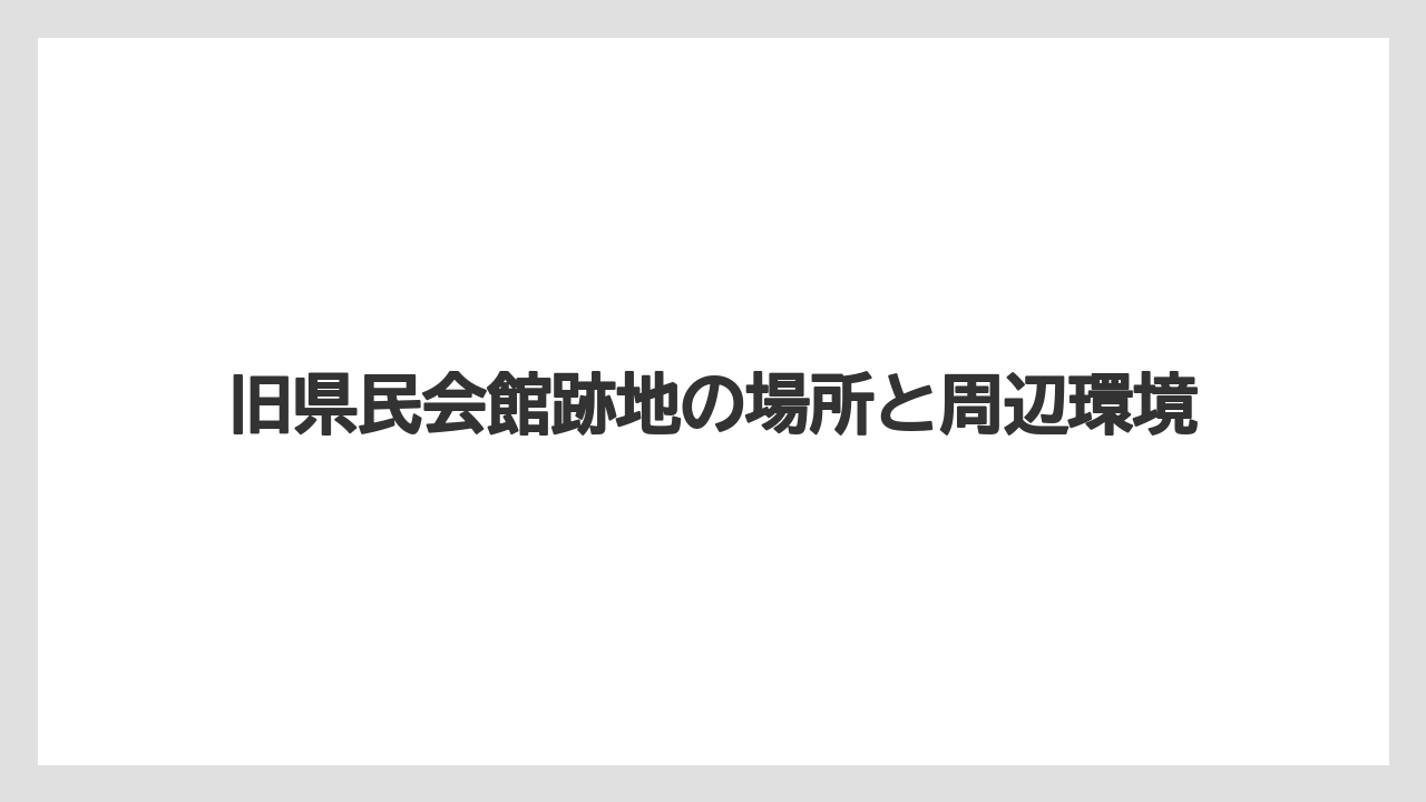 旧県民会館跡地の場所と周辺環境