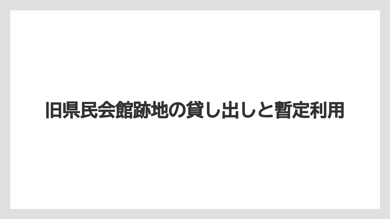 旧県民会館跡地の貸し出しと暫定利用