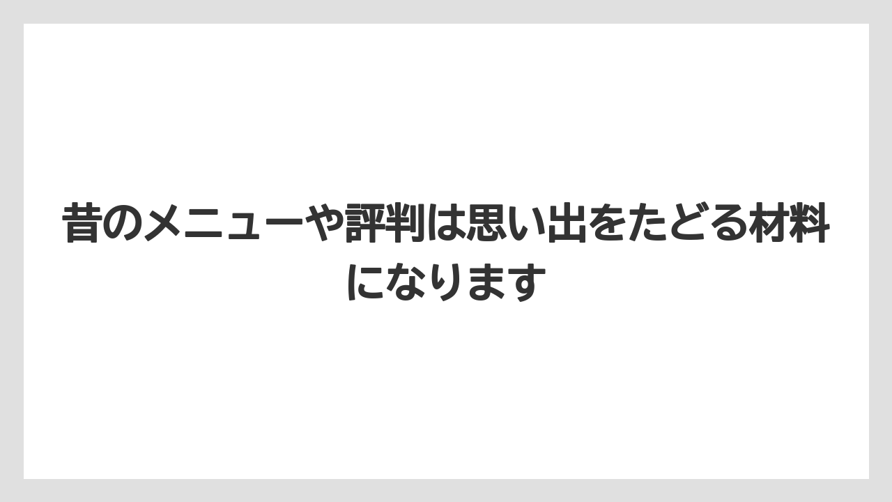 昔のメニューや評判は思い出をたどる材料になります