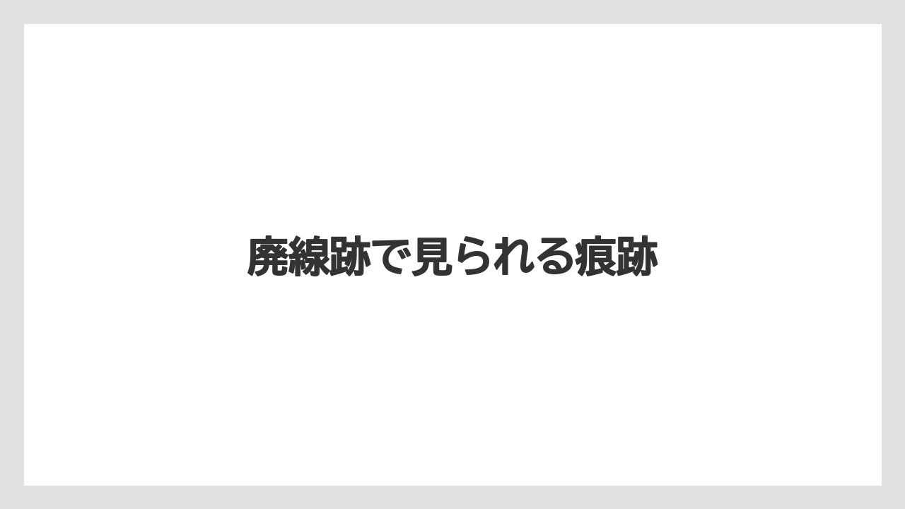 廃線跡で見られる痕跡