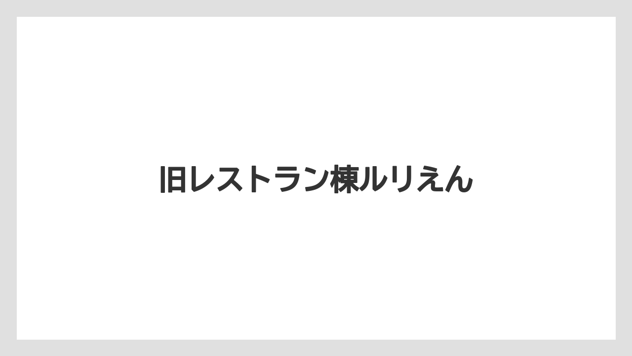 旧レストラン棟ルリえん