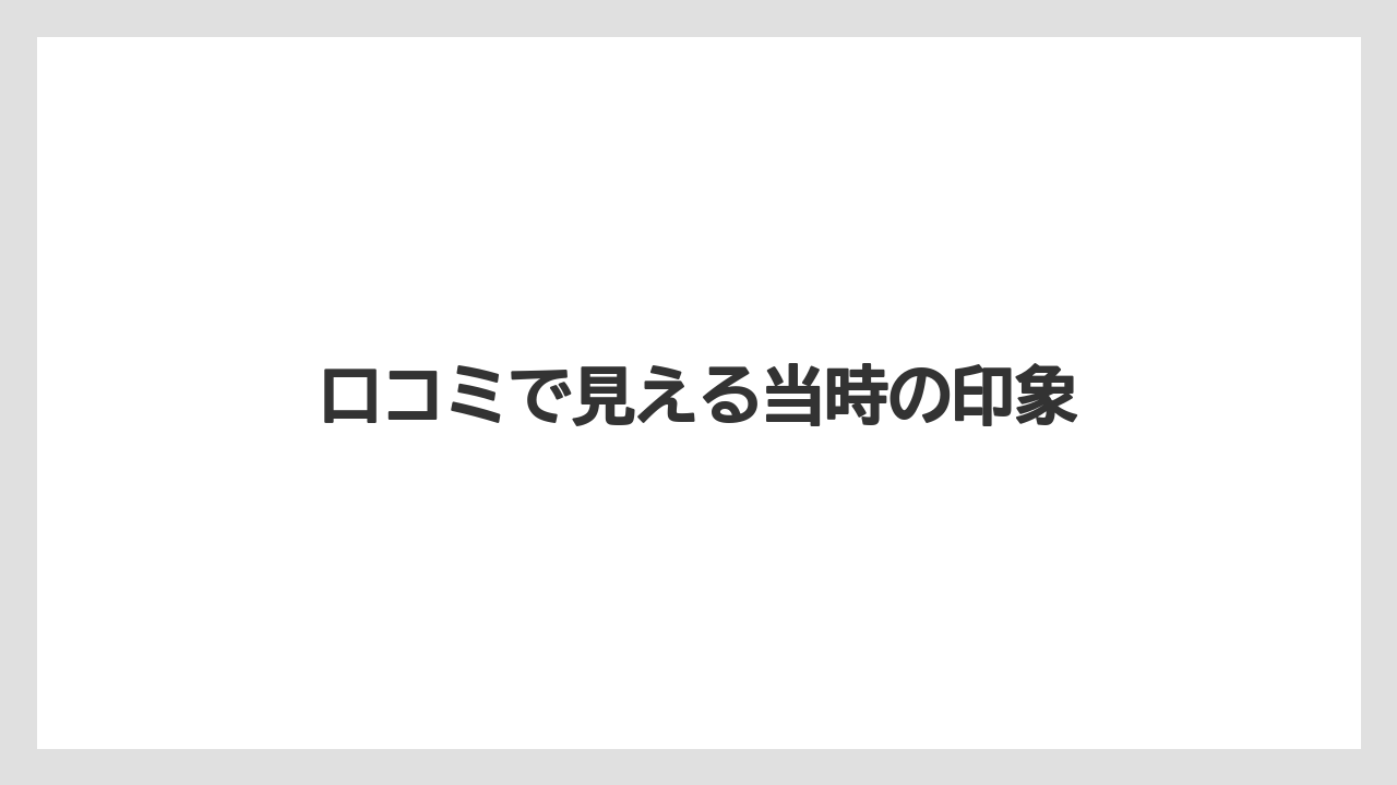 口コミで見える当時の印象