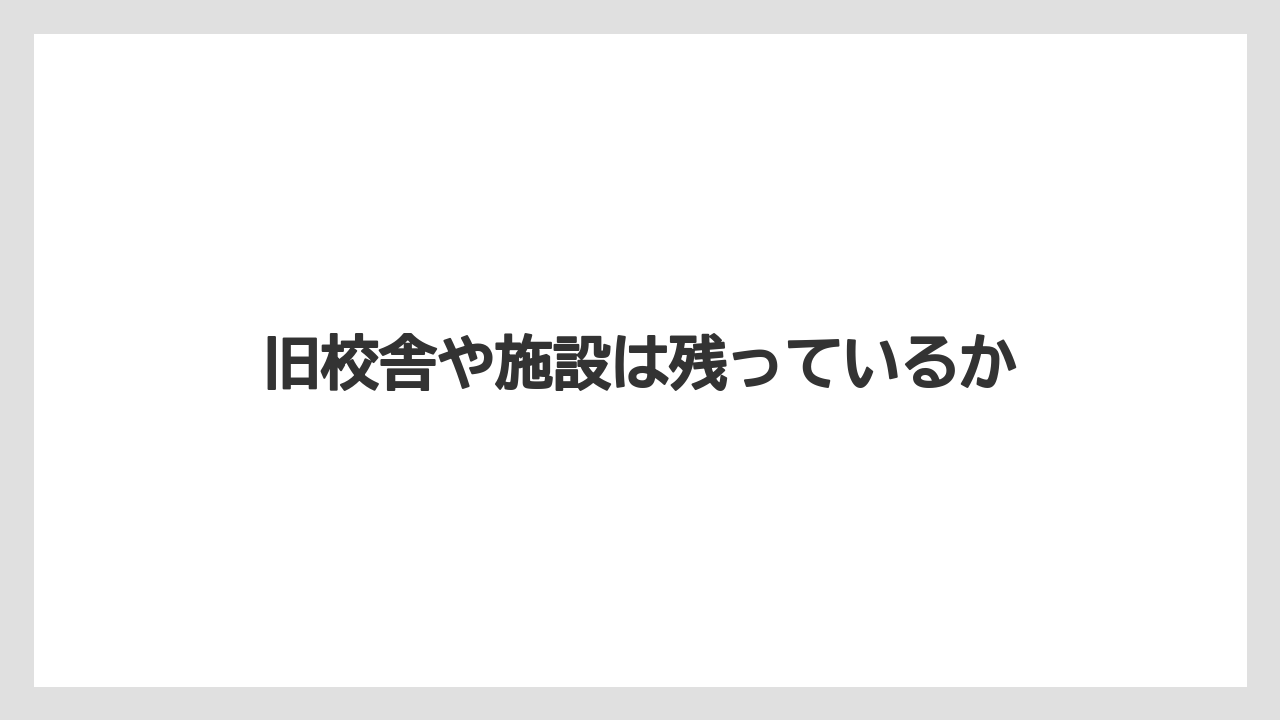 旧校舎や施設は残っているか