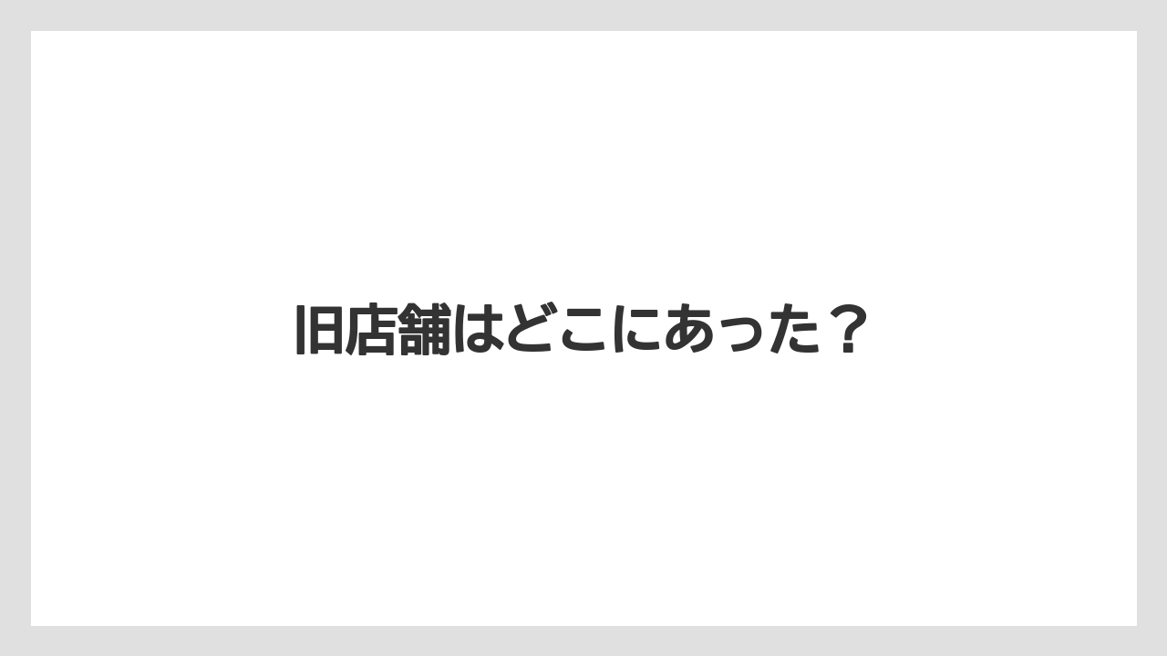 旧店舗はどこにあった?