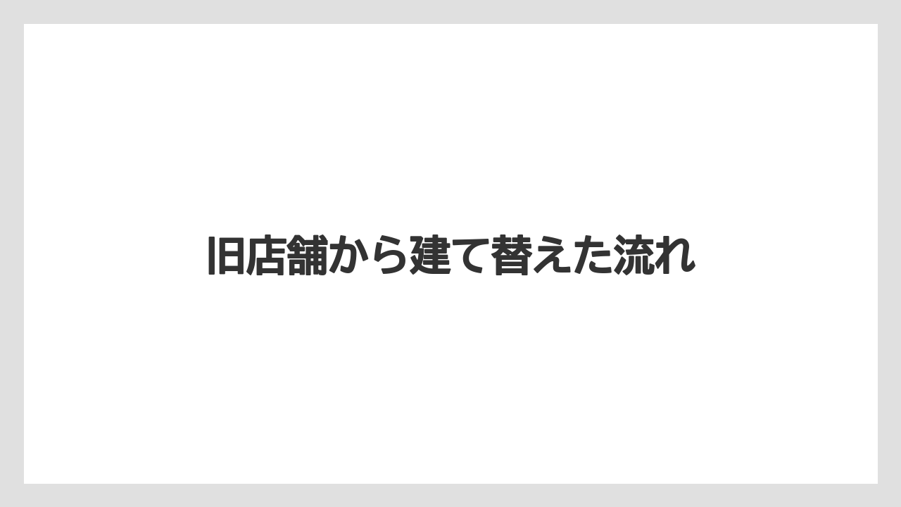 旧店舗から建て替えた流れ