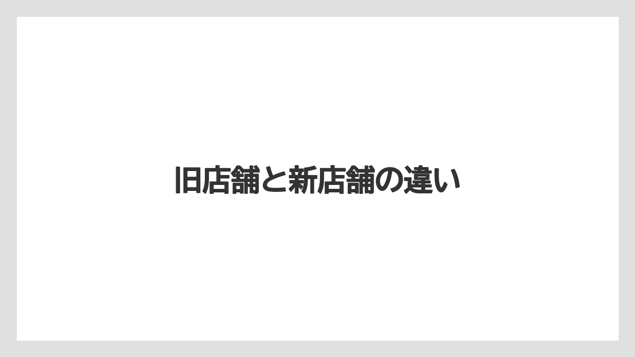 旧店舗と新店舗の違い