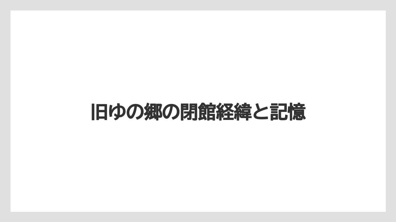 旧ゆの郷の閉館経緯と記憶