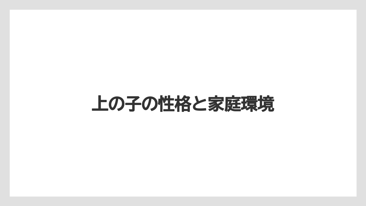 上の子の性格と家庭環境