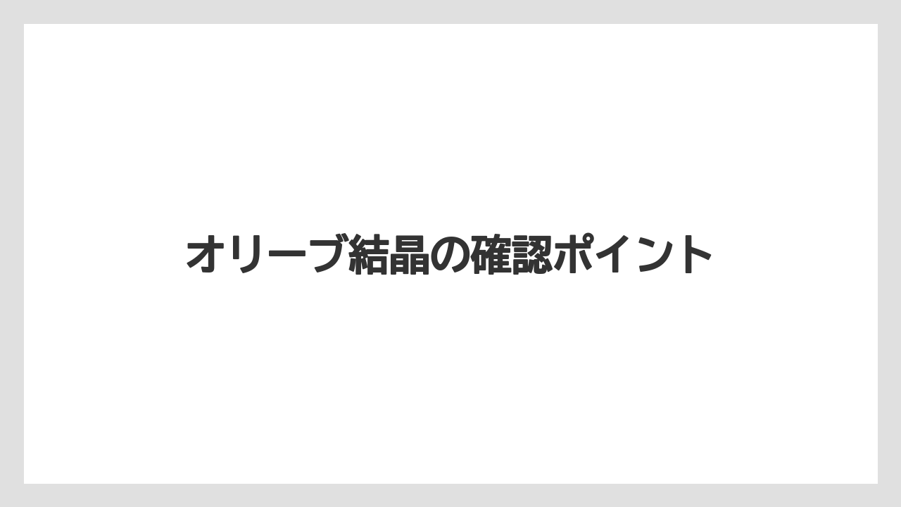 オリーブ結晶の確認ポイント