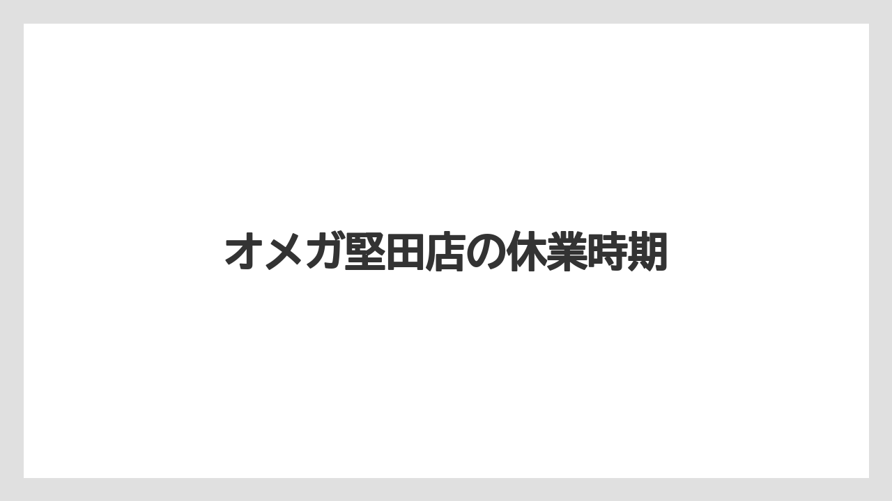 オメガ堅田店の休業時期