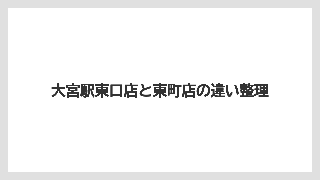 大宮駅東口店と東町店の違い整理