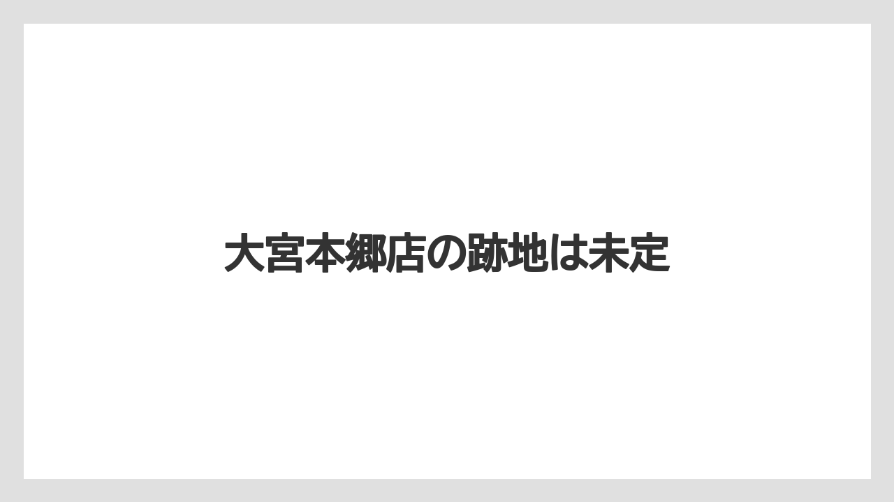 大宮本郷店の跡地は未定