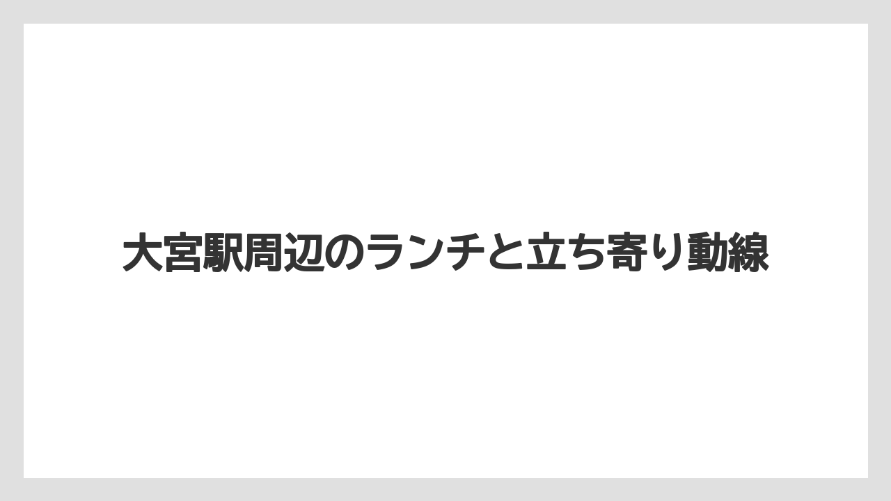 大宮駅周辺のランチと立ち寄り動線