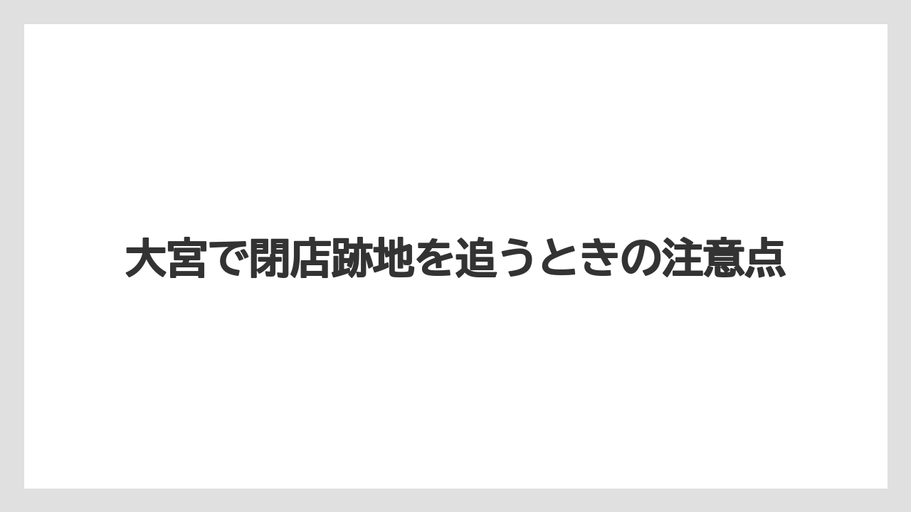 大宮で閉店跡地を追うときの注意点