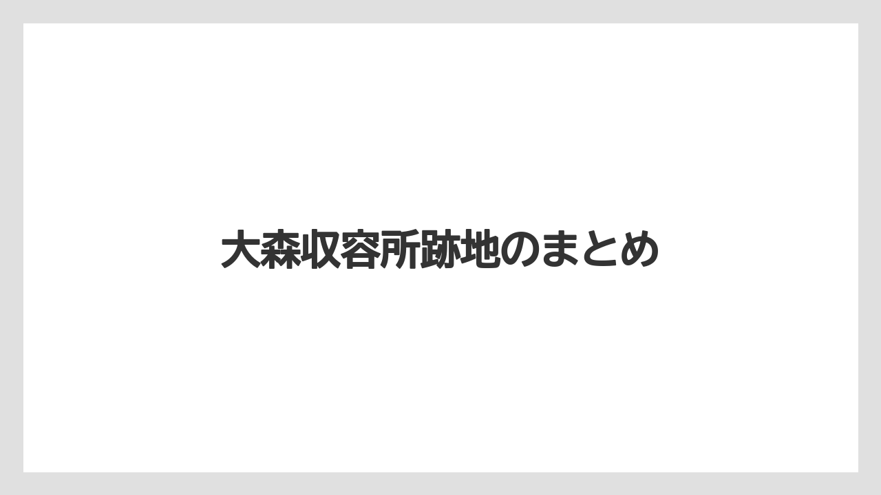 大森収容所跡地のまとめ