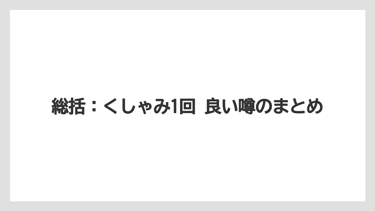 総括：くしゃみ1回 良い噂のまとめ