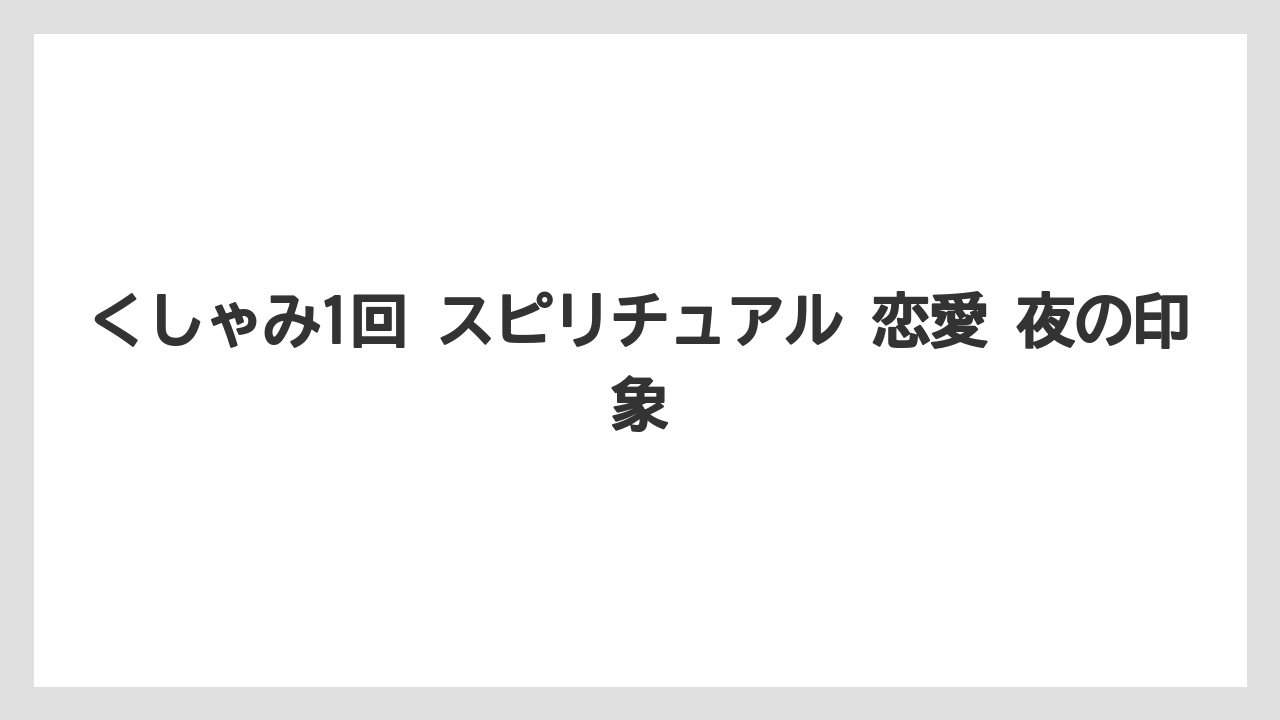 くしゃみ1回 スピリチュアル 恋愛 夜の印象