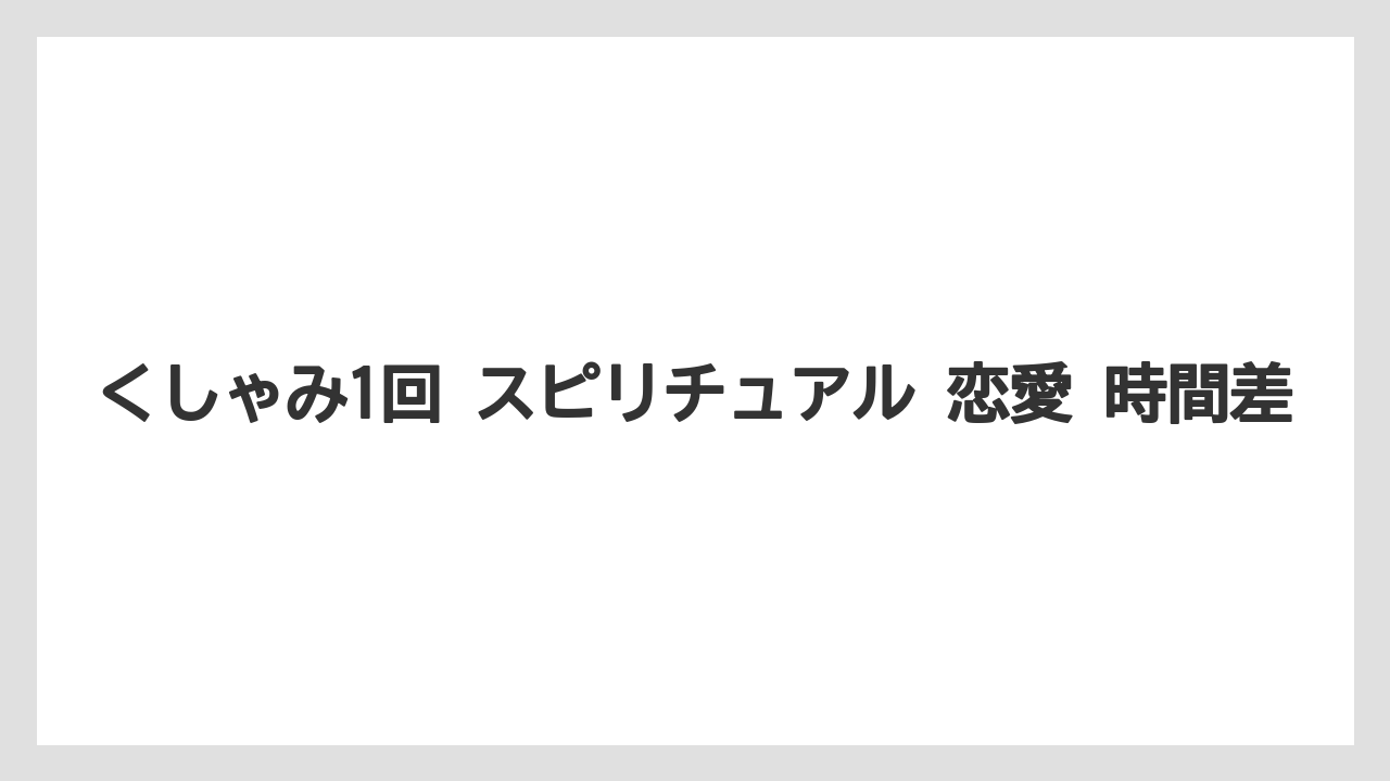くしゃみ1回 スピリチュアル 恋愛 時間差