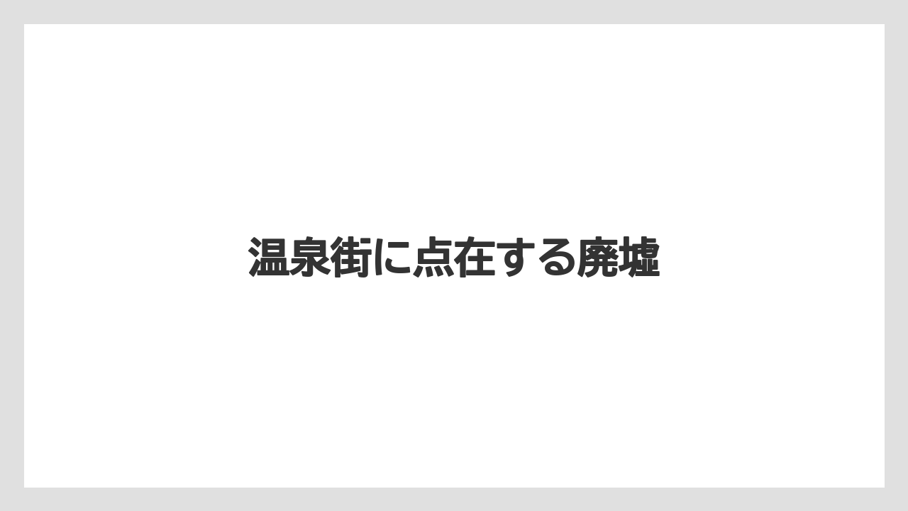 温泉街に点在する廃墟