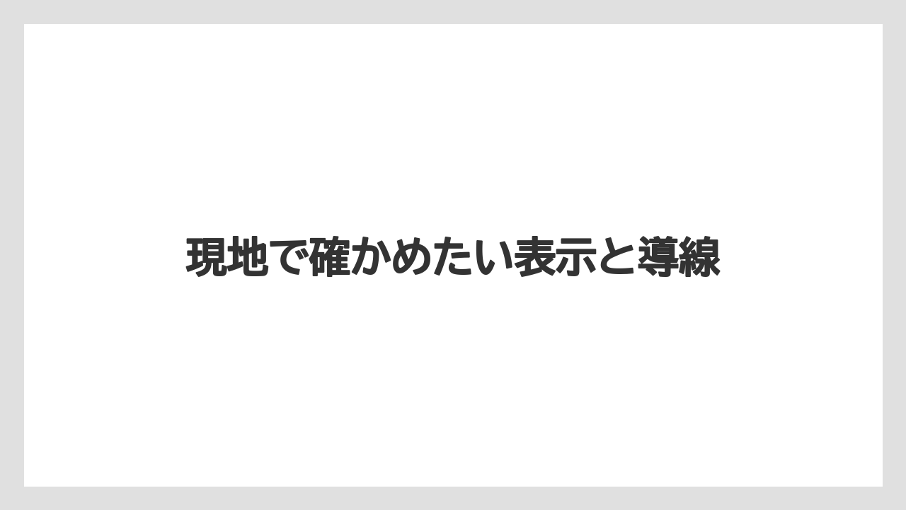 現地で確かめたい表示と導線