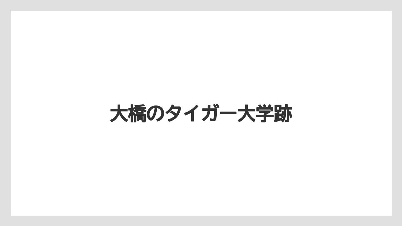 大橋のタイガー大学跡
