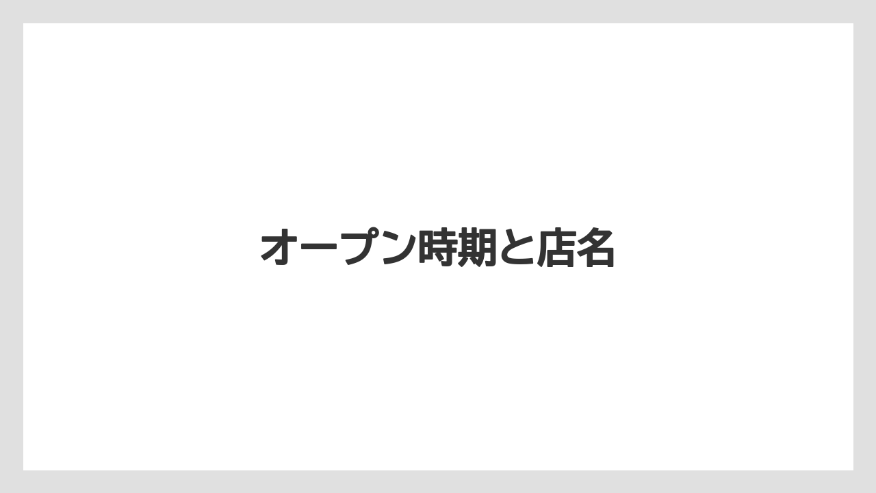 オープン時期と店名